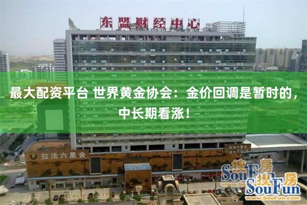 最大配资平台 世界黄金协会：金价回调是暂时的，中长期看涨！
