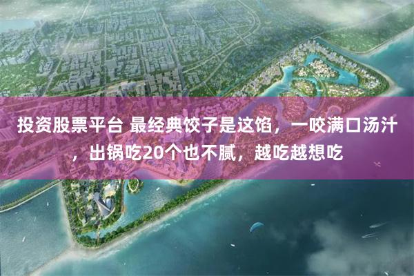 投资股票平台 最经典饺子是这馅，一咬满口汤汁，出锅吃20个也不腻，越吃越想吃