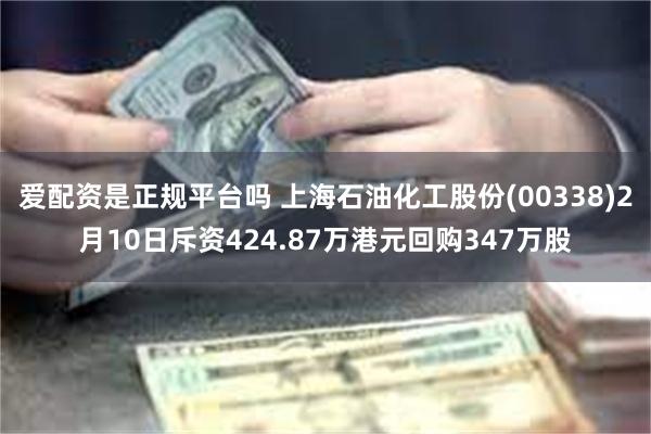 爱配资是正规平台吗 上海石油化工股份(00338)2月10日斥资424.87万港元回购347万股