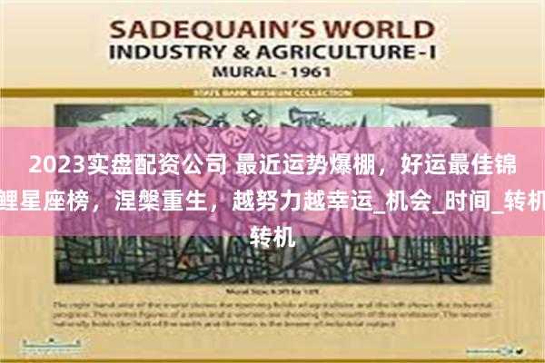 2023实盘配资公司 最近运势爆棚，好运最佳锦鲤星座榜，涅槃重生，越努力越幸运_机会_时间_转机