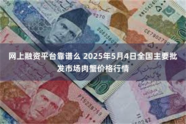 网上融资平台靠谱么 2025年5月4日全国主要批发市场肉蟹价格行情
