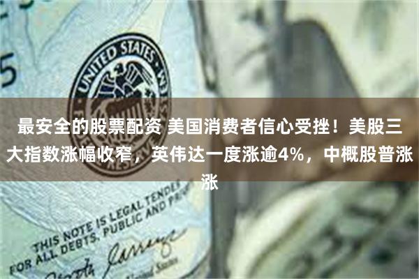 最安全的股票配资 美国消费者信心受挫！美股三大指数涨幅收窄，英伟达一度涨逾4%，中概股普涨