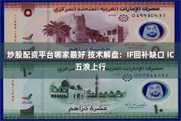 炒股配资平台哪家最好 技术解盘：IF回补缺口 IC五浪上行