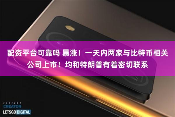 配资平台可靠吗 暴涨！一天内两家与比特币相关公司上市！均和特朗普有着密切联系