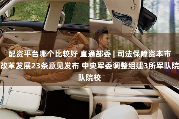 配资平台哪个比较好 直通部委 | 司法保障资本市场改革发展23条意见发布 中央军委调整组建3所军队院校