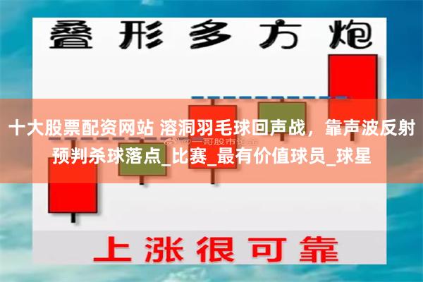 十大股票配资网站 溶洞羽毛球回声战，靠声波反射预判杀球落点_比赛_最有价值球员_球星