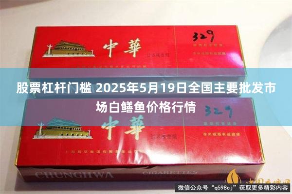 股票杠杆门槛 2025年5月19日全国主要批发市场白鳝鱼价格行情