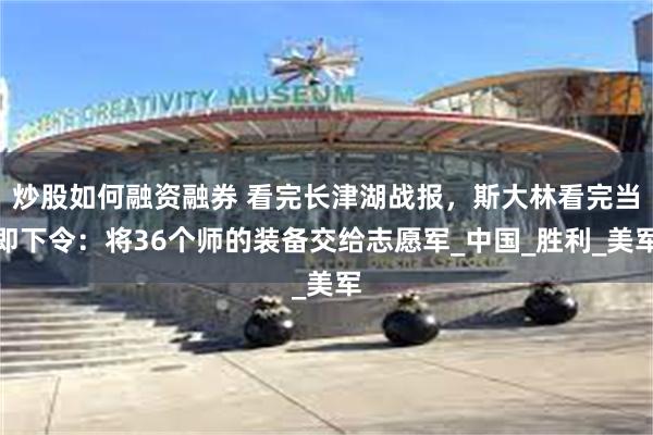 炒股如何融资融券 看完长津湖战报，斯大林看完当即下令：将36个师的装备交给志愿军_中国_胜利_美军