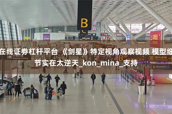 在线证劵杠杆平台 《剑星》特定视角观察视频 模型细节实在太逆天_kon_mina_支持