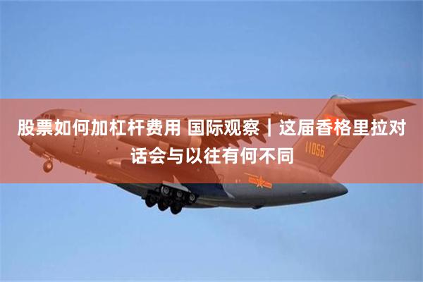 股票如何加杠杆费用 国际观察｜这届香格里拉对话会与以往有何不同
