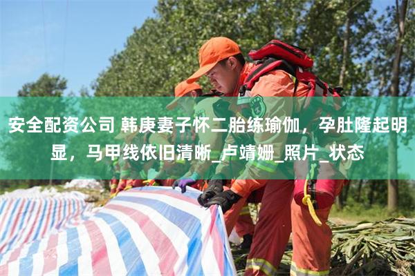 安全配资公司 韩庚妻子怀二胎练瑜伽，孕肚隆起明显，马甲线依旧清晰_卢靖姗_照片_状态
