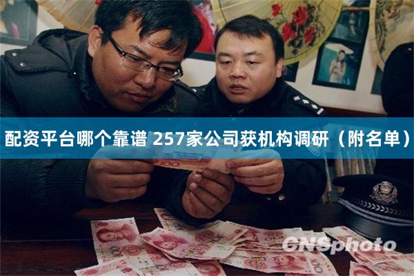 配资平台哪个靠谱 257家公司获机构调研（附名单）
