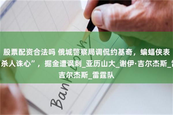 股票配资合法吗 俄城警察局调侃约基奇，蝙蝠侠表情包“杀人诛心”，掘金遭讽刺_亚历山大_谢伊·吉尔杰斯_雷霆队