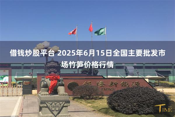 借钱炒股平台 2025年6月15日全国主要批发市场竹笋价格行情