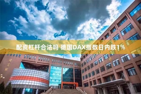 配资杠杆合法吗 德国DAX指数日内跌1%
