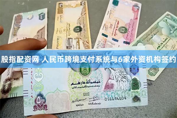 股指配资网 人民币跨境支付系统与6家外资机构签约