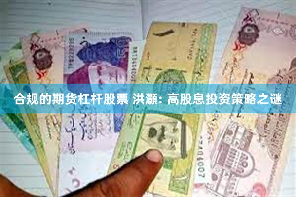 合规的期货杠杆股票 洪灝: 高股息投资策略之谜