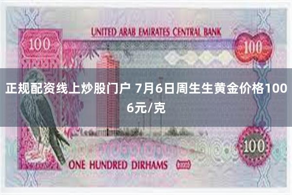 正规配资线上炒股门户 7月6日周生生黄金价格1006元/克