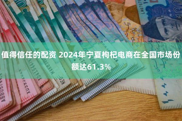 值得信任的配资 2024年宁夏枸杞电商在全国市场份额达61.3%