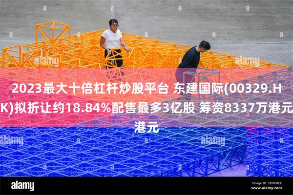 2023最大十倍杠杆炒股平台 东建国际(00329.HK)拟折让约18.84%配售最多3亿股 筹资8337万港元
