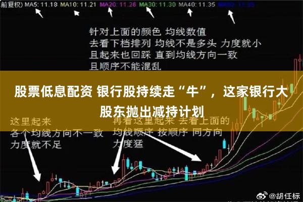 股票低息配资 银行股持续走“牛”，这家银行大股东抛出减持计划