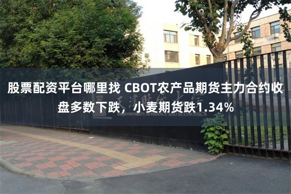 股票配资平台哪里找 CBOT农产品期货主力合约收盘多数下跌，小麦期货跌1.34%