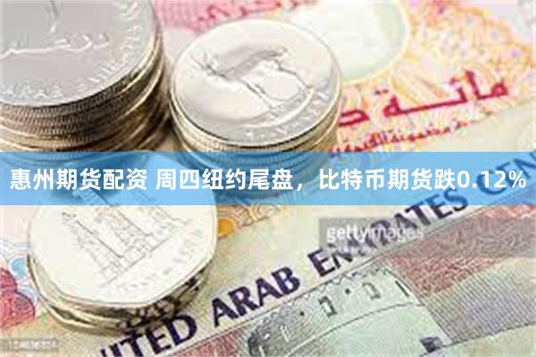 惠州期货配资 周四纽约尾盘，比特币期货跌0.12%