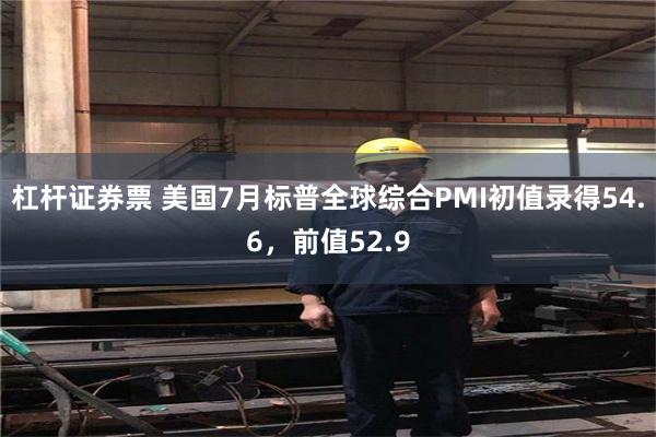 杠杆证券票 美国7月标普全球综合PMI初值录得54.6，前值52.9