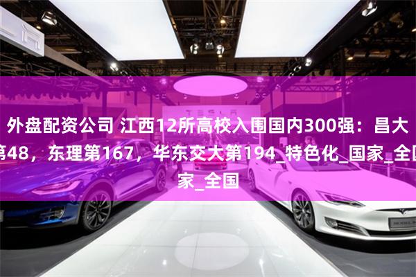 外盘配资公司 江西12所高校入围国内300强：昌大第48，东理第167，华东交大第194_特色化_国家_全国