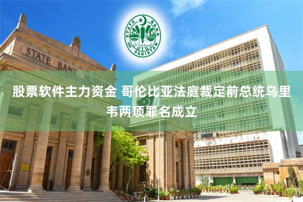 股票软件主力资金 哥伦比亚法庭裁定前总统乌里韦两项罪名成立