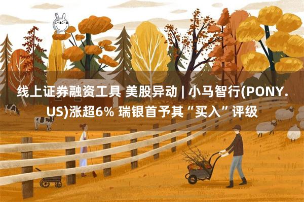 线上证券融资工具 美股异动 | 小马智行(PONY.US)涨超6% 瑞银首予其“买入”评级