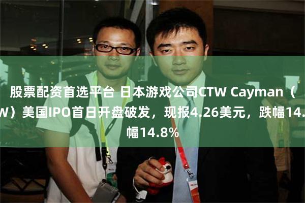 股票配资首选平台 日本游戏公司CTW Cayman（CTW）美国IPO首日开盘破发，现报4.26美元，跌幅14.8%
