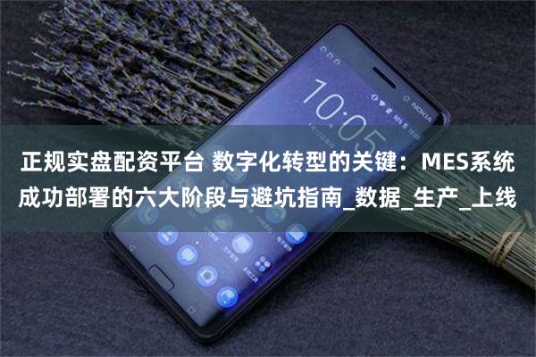 正规实盘配资平台 数字化转型的关键：MES系统成功部署的六大阶段与避坑指南_数据_生产_上线
