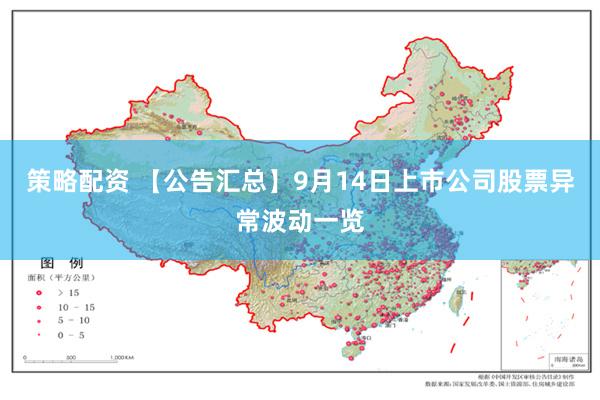 策略配资 【公告汇总】9月14日上市公司股票异常波动一览