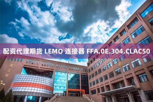 配资代理期货 LEMO 连接器 FFA.0E.304.CLAC50
