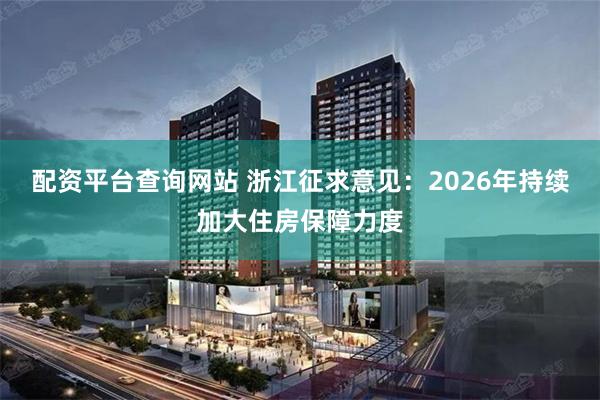 配资平台查询网站 浙江征求意见：2026年持续加大住房保障力度