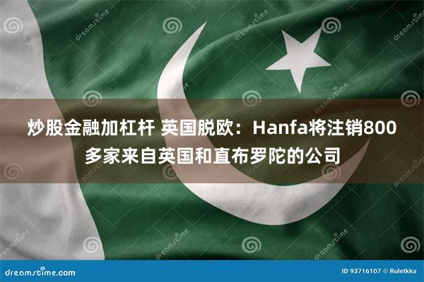 炒股金融加杠杆 英国脱欧：Hanfa将注销800多家来自英国和直布罗陀的公司